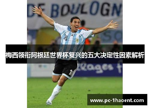 梅西领衔阿根廷世界杯复兴的五大决定性因素解析