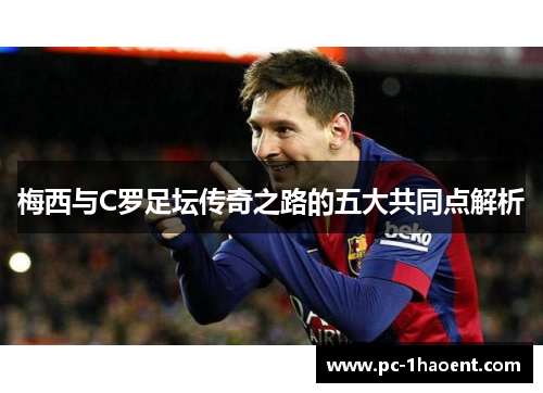 梅西与C罗足坛传奇之路的五大共同点解析 梅西与C罗足坛传奇之路的五大共同点解析