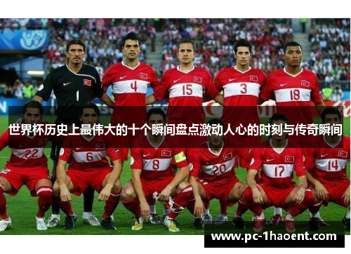 世界杯历史上最伟大的十个瞬间盘点激动人心的时刻与传奇瞬间
