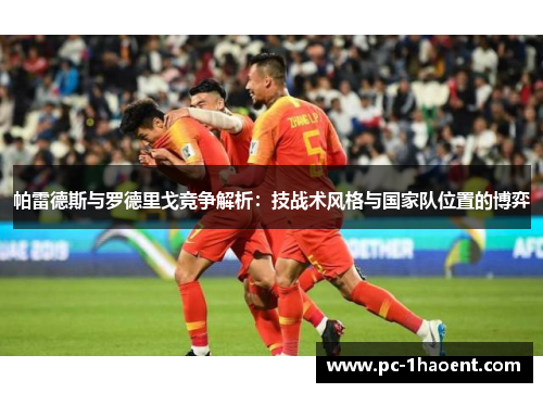 帕雷德斯与罗德里戈竞争解析:技战术风格与国家队位置的博弈 帕雷德斯与罗德里戈竞争解析:技战术风格与国家队位置的博弈