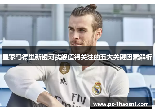 皇家马德里新银河战舰值得关注的五大关键因素解析