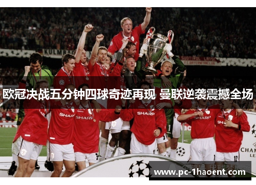 欧冠决战五分钟四球奇迹再现 曼联逆袭震撼全场