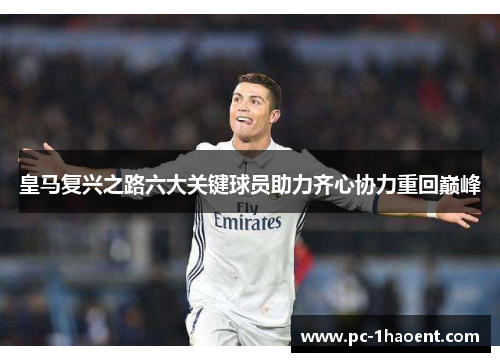 皇马复兴之路六大关键球员助力齐心协力重回巅峰