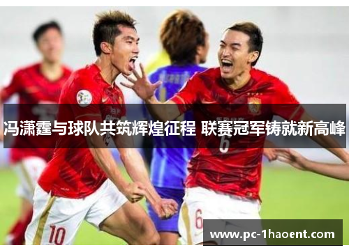 冯潇霆与球队共筑辉煌征程 联赛冠军铸就新高峰