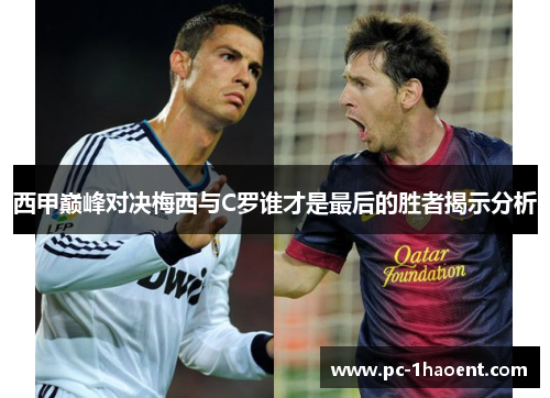 西甲巅峰对决梅西与C罗谁才是最后的胜者揭示分析