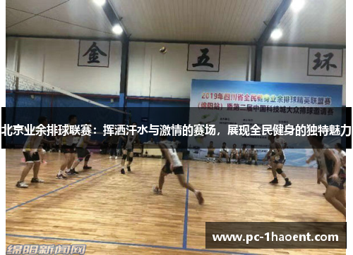 北京业余排球联赛：挥洒汗水与激情的赛场，展现全民健身的独特魅力