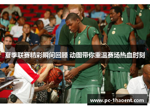 夏季联赛精彩瞬间回顾 动图带你重温赛场热血时刻