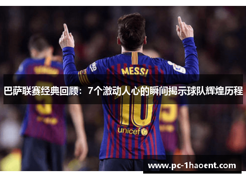 巴萨联赛经典回顾：7个激动人心的瞬间揭示球队辉煌历程