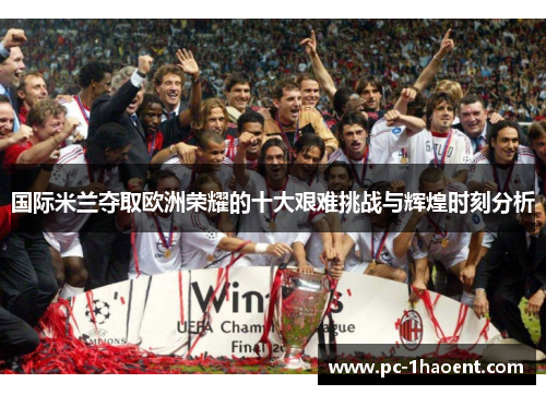 国际米兰夺取欧洲荣耀的十大艰难挑战与辉煌时刻分析
