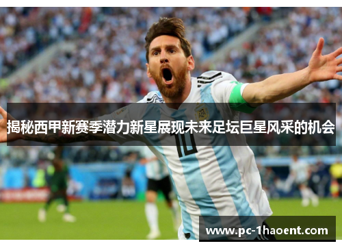 揭秘西甲新赛季潜力新星展现未来足坛巨星风采的机会