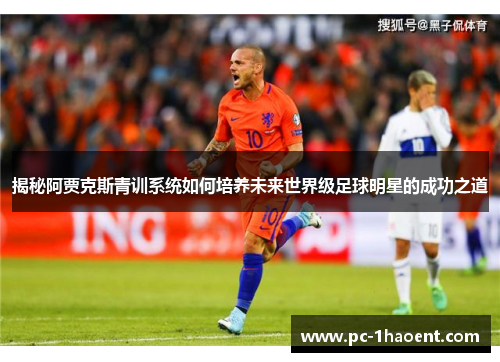 揭秘阿贾克斯青训系统如何培养未来世界级足球明星的成功之道