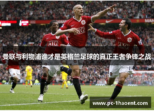 曼联与利物浦谁才是英格兰足球的真正王者争锋之战