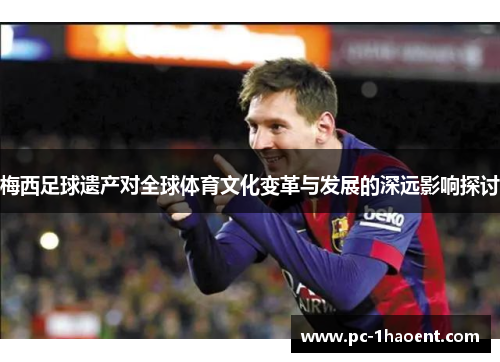 梅西足球遗产对全球体育文化变革与发展的深远影响探讨