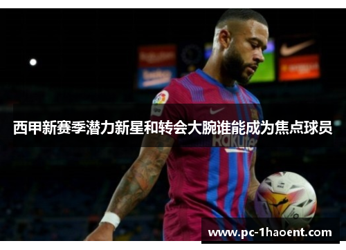 西甲新赛季潜力新星和转会大腕谁能成为焦点球员