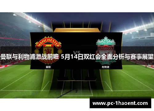 曼联与利物浦激战前瞻 5月14日双红会全面分析与赛事展望