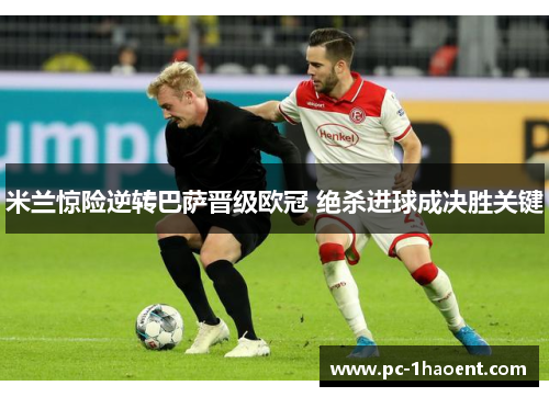 米兰惊险逆转巴萨晋级欧冠 绝杀进球成决胜关键