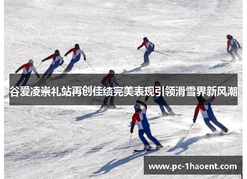 谷爱凌崇礼站再创佳绩完美表现引领滑雪界新风潮