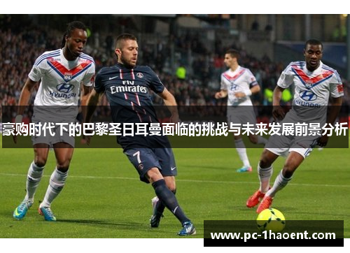 豪购时代下的巴黎圣日耳曼面临的挑战与未来发展前景分析