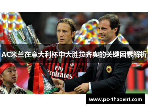 AC米兰在意大利杯中大胜拉齐奥的关键因素解析