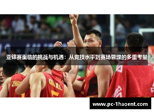 亚锦赛面临的挑战与机遇：从竞技水平到赛场管理的多重考量