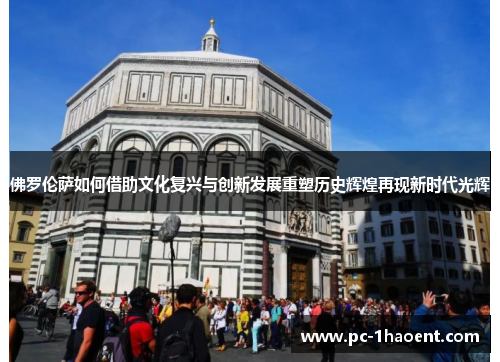 佛罗伦萨如何借助文化复兴与创新发展重塑历史辉煌再现新时代光辉