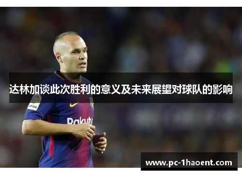 达林加谈此次胜利的意义及未来展望对球队的影响