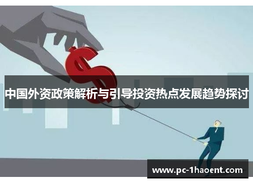 中国外资政策解析与引导投资热点发展趋势探讨