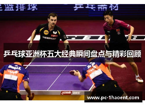 乒乓球亚洲杯五大经典瞬间盘点与精彩回顾