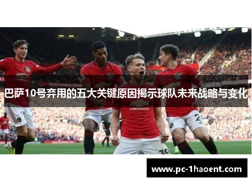 巴萨10号弃用的五大关键原因揭示球队未来战略与变化