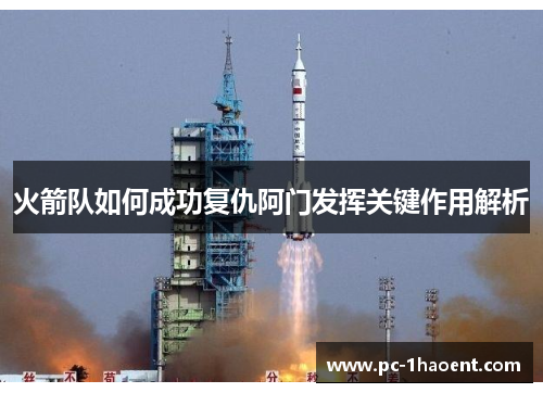 火箭队如何成功复仇阿门发挥关键作用解析