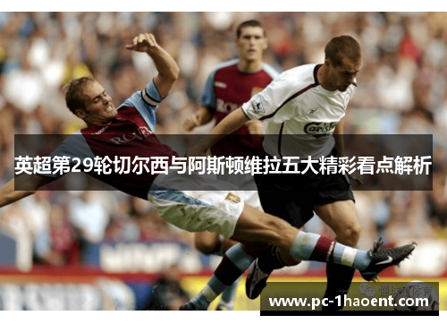 英超第29轮切尔西与阿斯顿维拉五大精彩看点解析