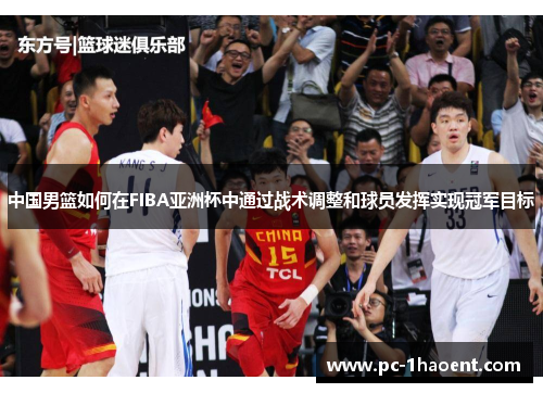 中国男篮如何在FIBA亚洲杯中通过战术调整和球员发挥实现冠军目标 中国男篮如何在FIBA亚洲杯中通过战术调整和球员发挥实现冠军目标