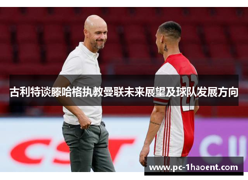 古利特谈滕哈格执教曼联未来展望及球队发展方向