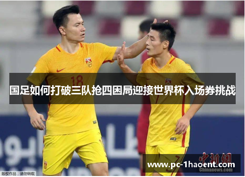 国足如何打破三队抢四困局迎接世界杯入场券挑战
