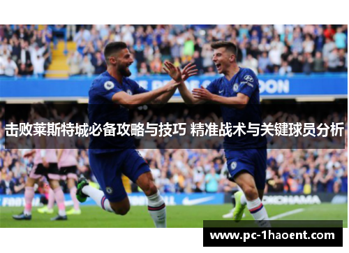 击败莱斯特城必备攻略与技巧 精准战术与关键球员分析