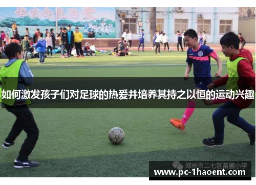 如何激发孩子们对足球的热爱并培养其持之以恒的运动兴趣