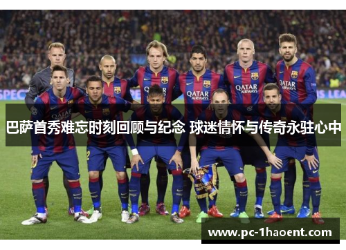 巴萨首秀难忘时刻回顾与纪念 球迷情怀与传奇永驻心中 巴萨首秀难忘时刻回顾与纪念 球迷情怀与传奇永驻心中