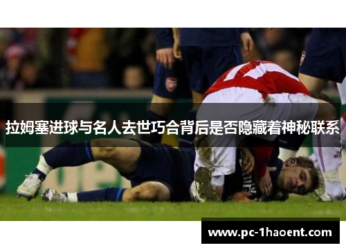 拉姆塞进球与名人去世巧合背后是否隐藏着神秘联系