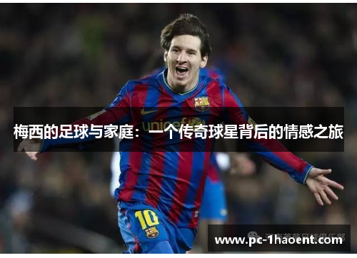 梅西的足球与家庭：一个传奇球星背后的情感之旅