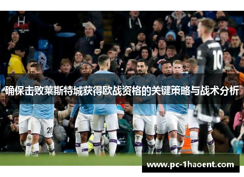 确保击败莱斯特城获得欧战资格的关键策略与战术分析