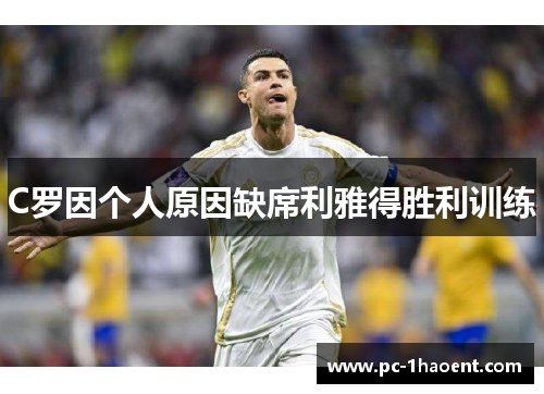 C罗因个人原因缺席利雅得胜利训练