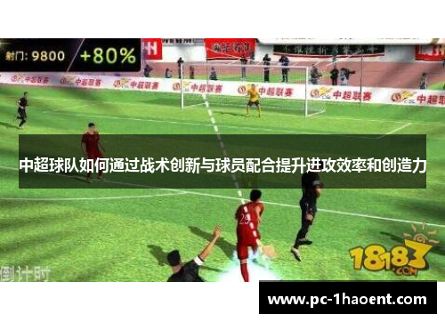 中超球队如何通过战术创新与球员配合提升进攻效率和创造力