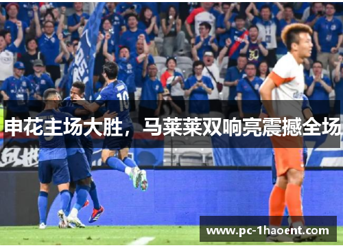 申花主场大胜，马莱莱双响亮震撼全场