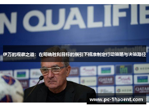 伊万的观察之道:在明确胜利目标的指引下精准制定行动策略与决策路径 伊万的观察之道:在明确胜利目标的指引下精准制定行动策略与决策路径
