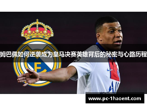 姆巴佩如何逆袭成为皇马决赛英雄背后的秘密与心路历程
