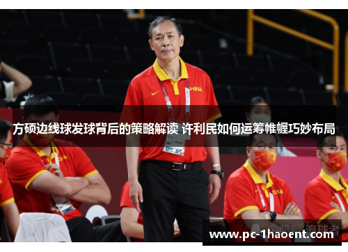 方硕边线球发球背后的策略解读 许利民如何运筹帷幄巧妙布局