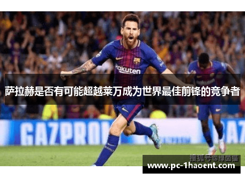 萨拉赫是否有可能超越莱万成为世界最佳前锋的竞争者