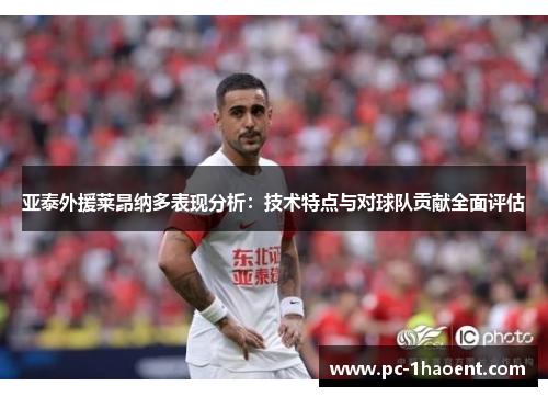 亚泰外援莱昂纳多表现分析：技术特点与对球队贡献全面评估