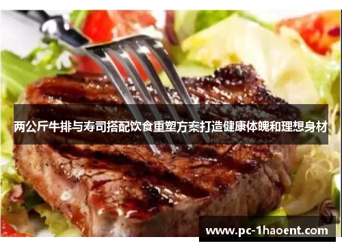 两公斤牛排与寿司搭配饮食重塑方案打造健康体魄和理想身材
