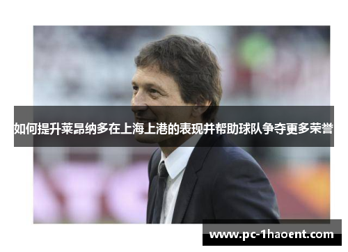 如何提升莱昂纳多在上海上港的表现并帮助球队争夺更多荣誉